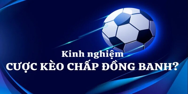 Kinh Nghiệm Chơi Kèo Đồng Banh: Làm Sao Để Đặt Cược Chính Xác