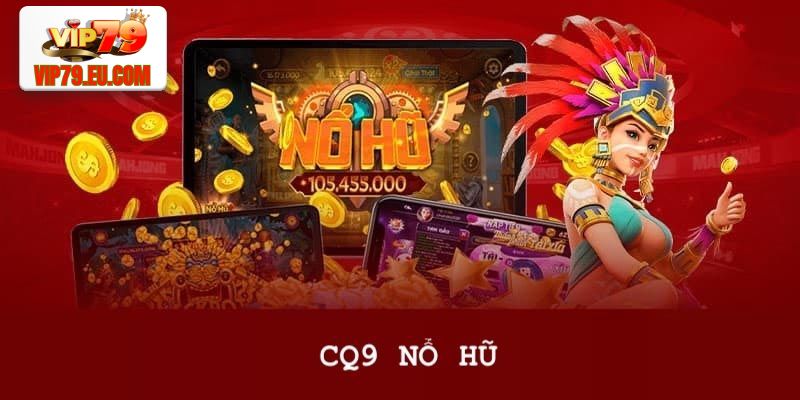 Sảnh Nổ Hũ CQ9 - Giải Trí Quay Hũ Săn Thưởng Mỗi Ngày