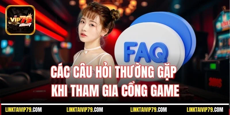Các câu hỏi thường gặp khi tham gia cổng game