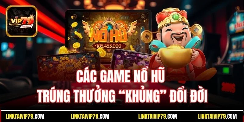 Các game nổ hũ trúng thưởng “khủng” đổi đời