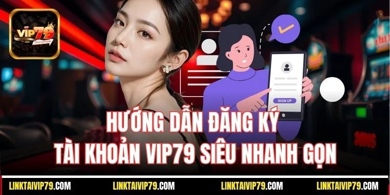 Hướng dẫn đăng ký tài khoản Vip79 siêu nhanh gọn
